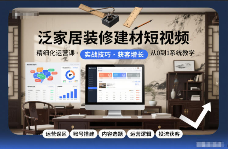 泛家居装修建材短视频精细化运营课，运营误区+账号搭建+内容选题+运营逻辑+投流获客-hl998
