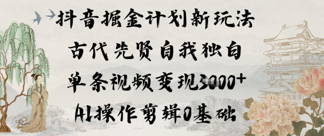 抖音掘金计划新玩法，古代先贤自我独白，单条视频变现1k+，AI操作剪辑0基础-hl998