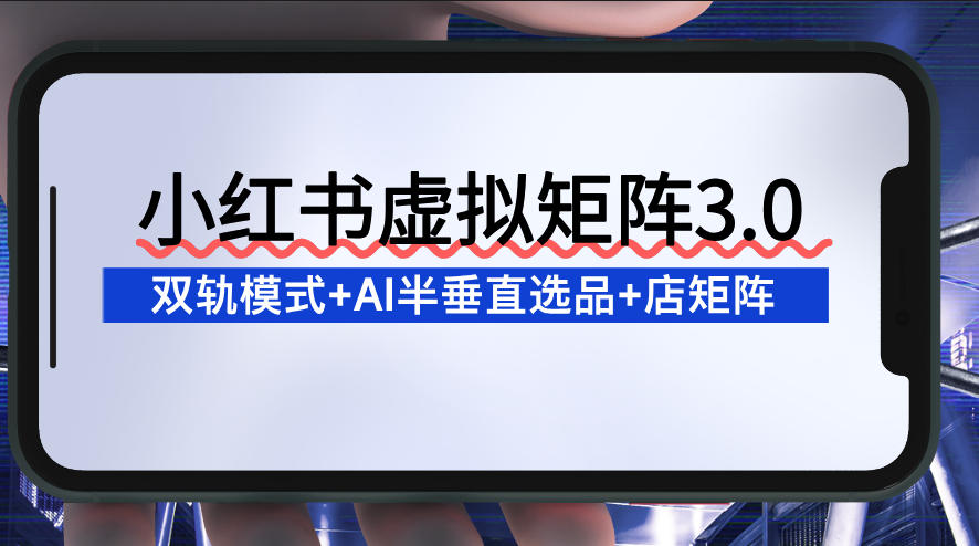 小红书虚拟矩阵3.0：双轨模式+AI半垂直选品+店矩阵-hl998