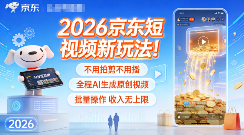2026京东短视频新玩法！不用拍剪不用播，全程AI生成原创视频，批量操作收入无上限-hl998