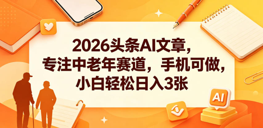 2026头条AI文章，专注中老年赛道，手机可做，小白轻松日入3张-hl998