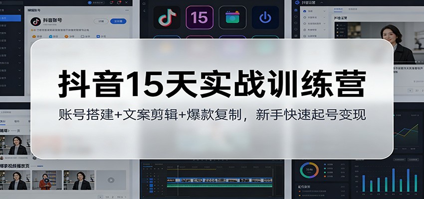 抖音15天实战训练营：账号搭建+文案剪辑+爆款复制，新手快速起号变现-hl998
