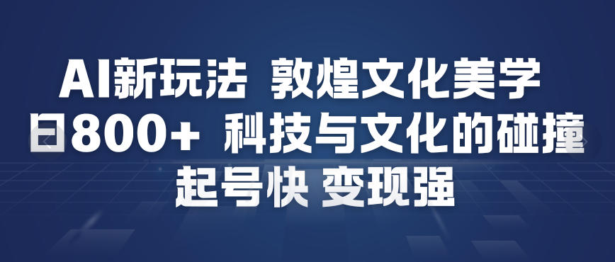 AI新玩法，敦煌文化美学，科技与文化的碰撞，起号快变现强-hl998
