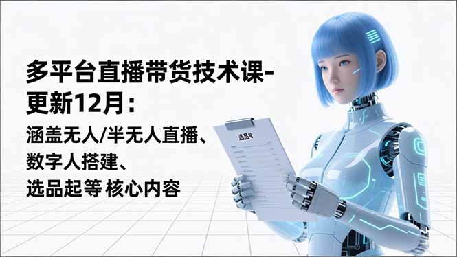 平台直播带货技术课-更新12月：涵盖无人/半无人直播、数字人搭建、选品起号等核心内容-hl998