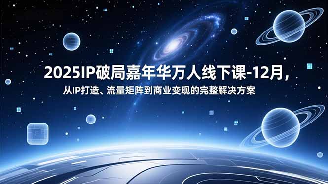 2025IP破局嘉年华万人线下课-12月，从IP打造、流量矩阵到商业变现的完整解决方案-hl998