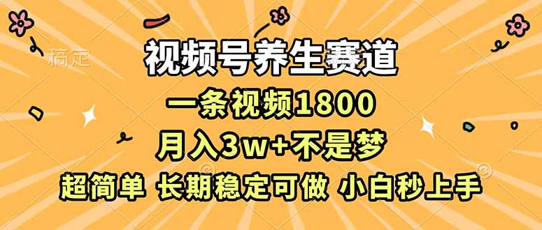视频号养生赛道，一条视频1800，超简单，长期稳定可做，月入3w+不是梦-hl998