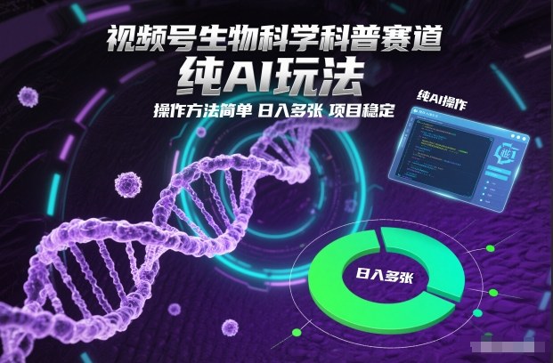 视频号生物科学科普赛道，纯AI玩法，操作方法简单，日入多张，项目稳定-hl998