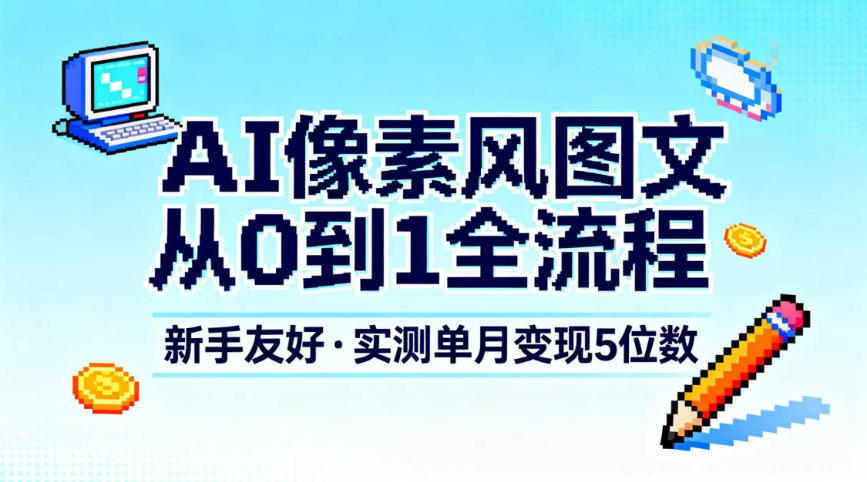 AI像素风图文从0到1全流程，新手友好，实测单月变现5位数-hl998