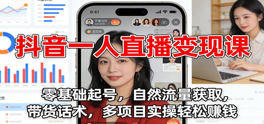 抖音一人直播变现课：零基础起号，自然流量获取，带货话术，多项目实操轻松赚钱-hl998