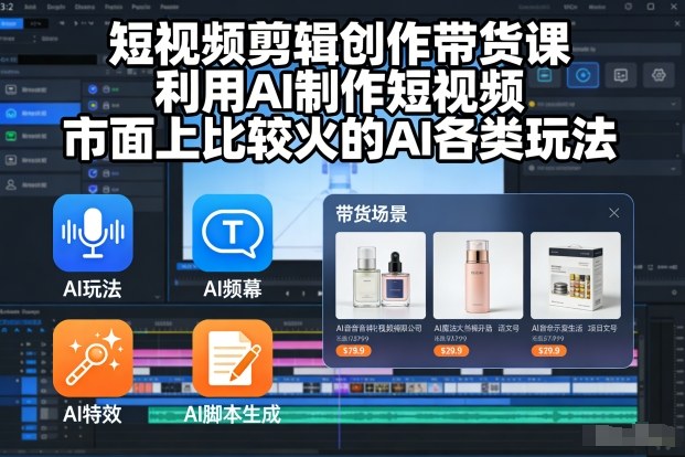 短视频剪辑创作带货课,利用AI制作短视频,市面上比较火的AI各类玩法