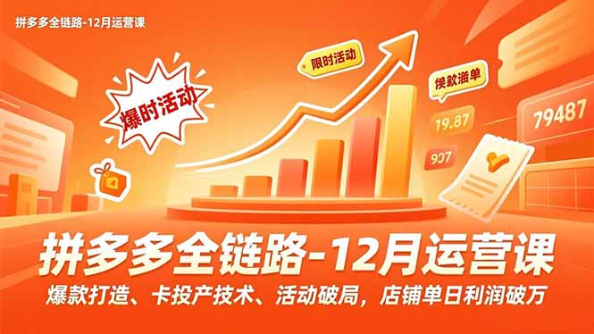 拼多多全链路-12月运营课，爆款打造、卡投产技术、活动破局，店铺单日利润破万-hl998