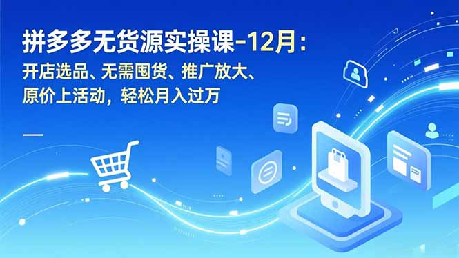 拼多多无货源实操课-12月：开店选品、无需囤货、推广放大、原价上活动，轻松月入过万-hl998