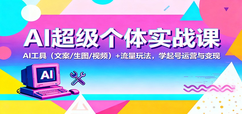 AI超级个体实战课：AI 工具(文案/生图/视频)+ 流量玩法，学起号运营与变现-hl998