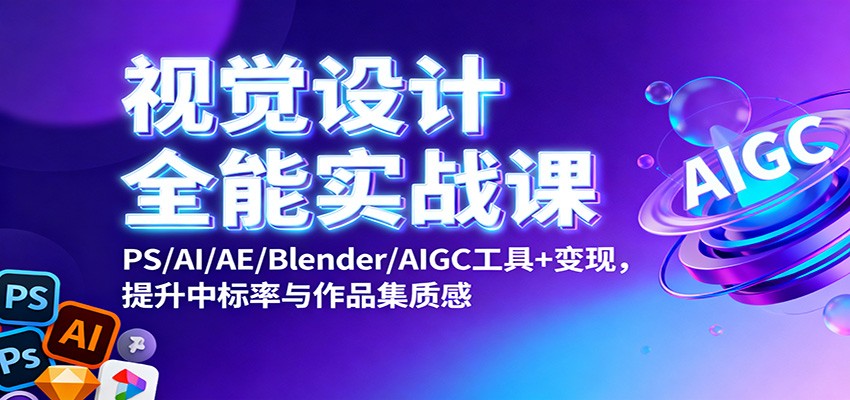 视觉设计全能实战课：PS/AI/AE/Blender/AIGC工具+变现，提升中标率与作品集质感-hl998