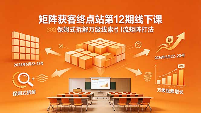 矩阵获客终点站第12期线下课 2026年5月22-23号 保姆式拆解万级线索引流矩阵打法-hl998