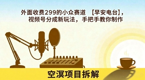 外面收费299的小众赛道【早安电台】，视频号分成新玩法，手把手教你制作-hl998