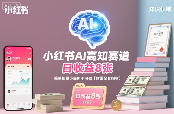 小红书AI高知赛道，日收益8张，简单粗暴小白新手可做【附带全套指令】-hl998