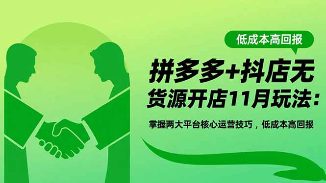拼多多+抖店无货源开店11月玩法：掌握两大平台核心运营技巧，低成本高回报-hl998