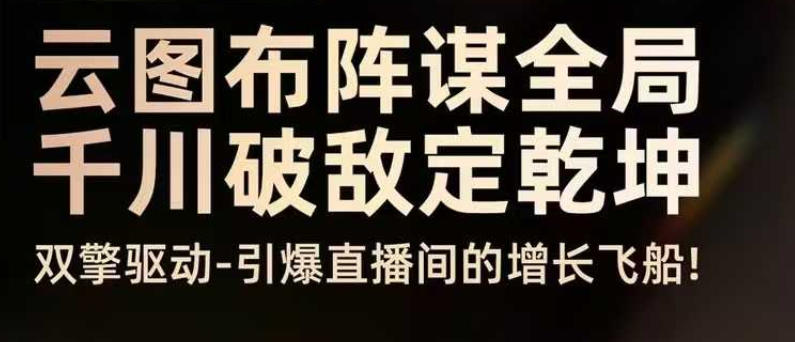 云图布阵谋全局千川破敌定乾坤，双擎驱动-引爆直播间的增长飞船，8月4日线下课-hl998