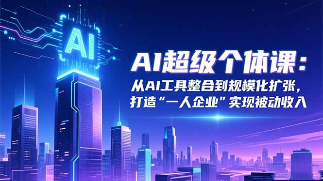 AI超级个体课：从AI工具整合到规模化扩张，打造“一人企业”实现被动收入-hl998