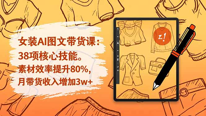 女装AI图文带货课：38项核心技能，素材效率提升80%，月带货收入增加3w+-hl998