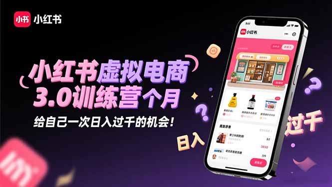 小红书虚拟电商3.0训练营：2025最后1个月，给自己一次日入过千的机会！-hl998