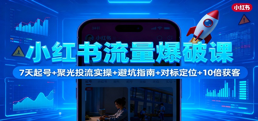 小红书流量爆破课：7天起号+聚光投流实操+避坑指南+对标定位+10倍获客-hl998