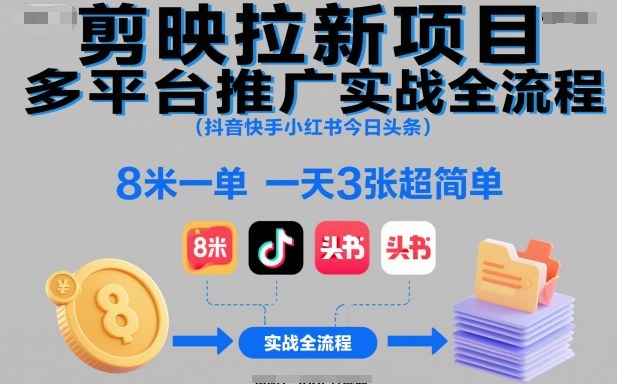 剪映拉新项目多平台推广实战全流程(抖音快手小红书今日头条)，8米一单，一天3张超简单-hl998
