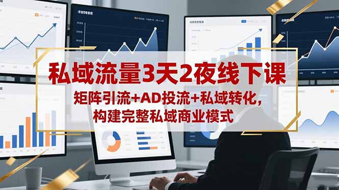 私域流量3天2夜线下课，矩阵引流+AD投流+私域转化，构建完整私域商业模式-hl998