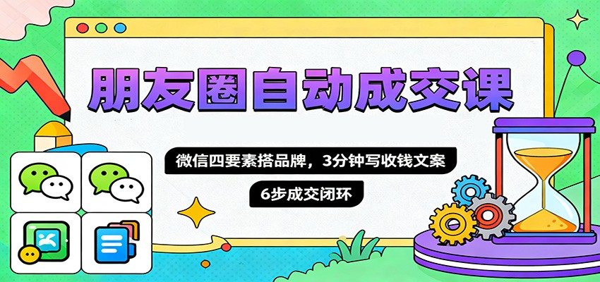朋友圈自动成交课，微信四要素搭品牌，3分钟写收钱文案，6步成交闭环-hl998