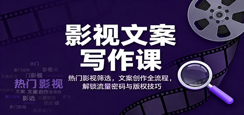 影视文案写作课：热门影视筛选，文案创作全流程，解锁流量密码与版权技巧-hl998