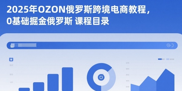 2025年OZON俄罗斯跨境电商教程，0基础掘金俄罗斯-hl998