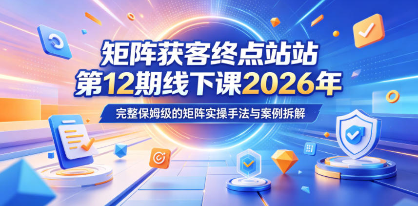 矩阵获客终点站第12期线下课2026年5月22-23号，完整保姆级的矩阵实操手法与案例拆解-hl998