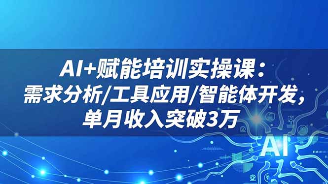 AI+赋能培训实操课：需求分析/工具应用/智能体开发，单月收入突破3万-hl998