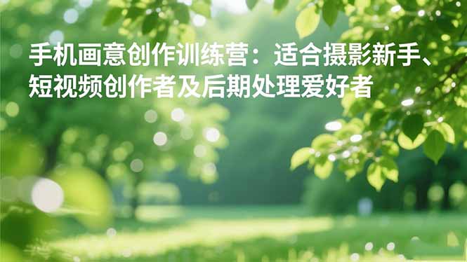 手机摄影之画意创作训练营：适合摄影新手、短视频创作者及后期处理爱好者-hl998