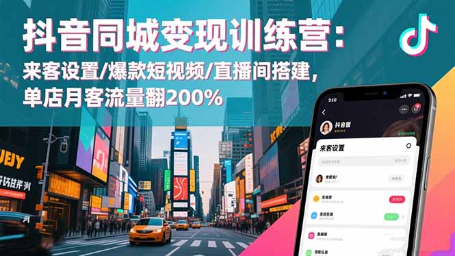 抖音同城变现训练营：来客设置/爆款短视频/直播间搭建,单店月客流量翻200%-hl998
