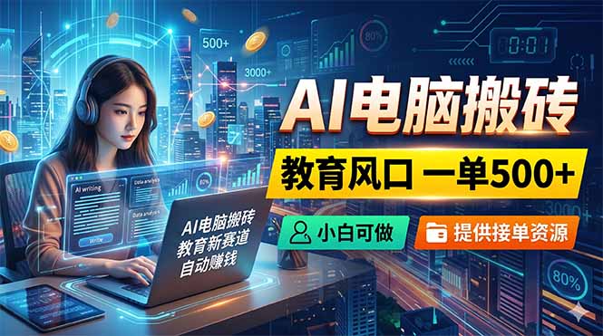 AI电脑搬砖，教育风口一单500+，小白可做，提供接单资源-hl998