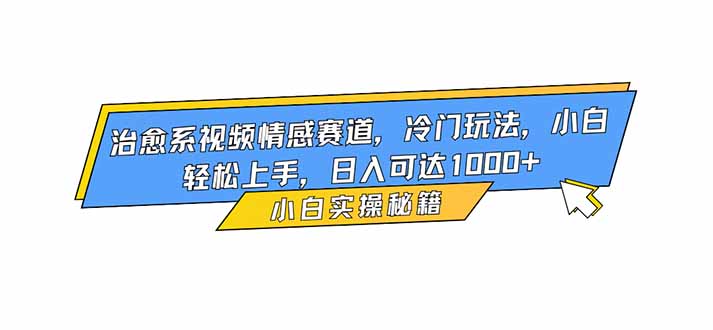治愈系视频情感赛道，冷门玩法，小白轻松上手，日入可达1000+-hl998