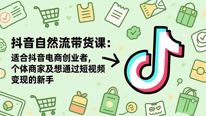 抖音自然流带货课：适合抖音电商创业者,个体商家及想通过短视频变现的新手-hl998