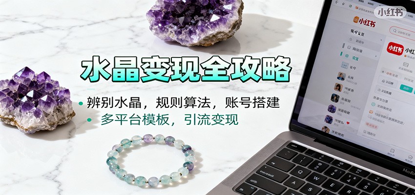 水晶小红书起号课：辨别水晶，规则算法，账号搭建，多平台模板，引流变现-hl998