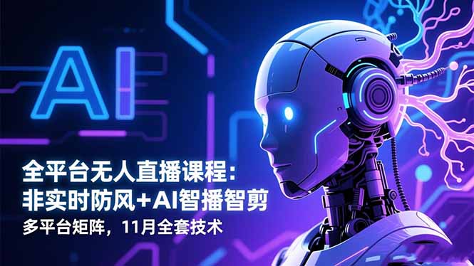 全平台无人直播课程：非实时防风＋AI智播智剪＋多平台矩阵，11月全套技术-hl998