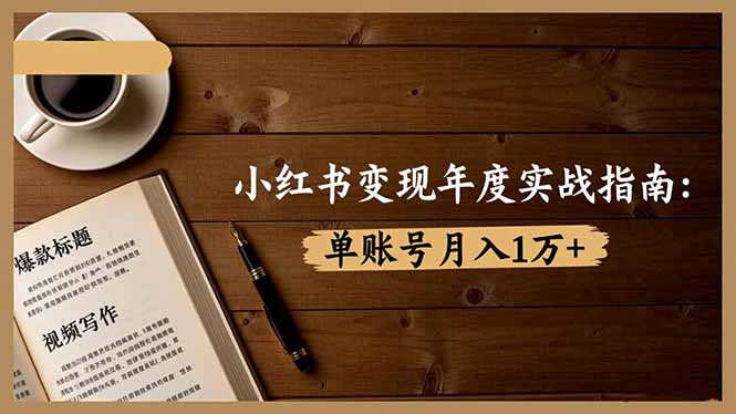 小红书变现年度实战指南：7大变现方式/爆款标题/视频写作，单账号月入1万+-hl998