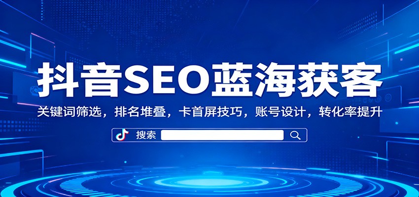 抖音SEO蓝海获客：关键词筛选，排名堆叠，卡首屏技巧，账号设计，转化率提升-hl998
