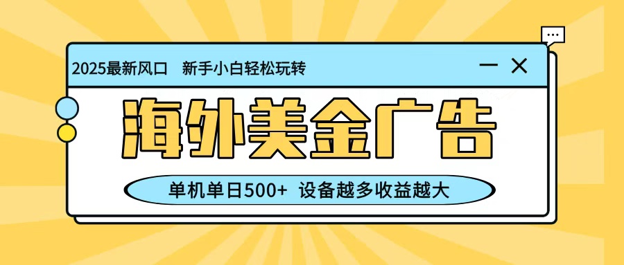 最新蓝海项目，海外美金广告，单机单日500+，可矩阵放大，设备越多收益越大-hl998