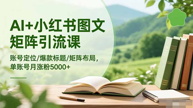 AI+小红书图文矩阵引流课：账号定位/爆款标题/矩阵布局/单账号月涨粉5000+-hl998