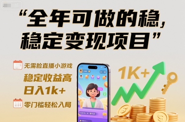 全年可做的稳定变现项目，无需露脸直播小游戏，稳定收益高，日入1k+，零门槛轻松入局【揭秘】-hl998