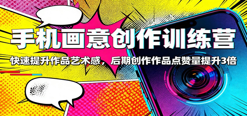 手机画意创作训练营：快速提升作品艺术感，后期创作作品点赞量提升3倍-hl998