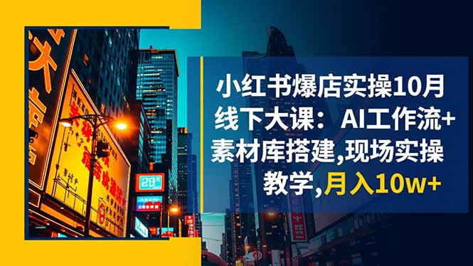 小红书爆店实操10月线下大课：AI工作流+素材库搭建,现场实操教学,月入10w+-hl998