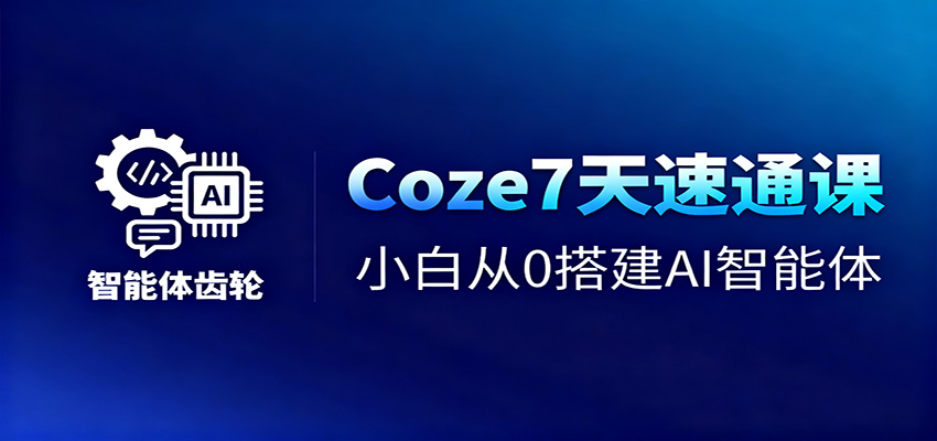 Coze7天速通课，小白从0搭建AI智能体+短视频工作流-hl998