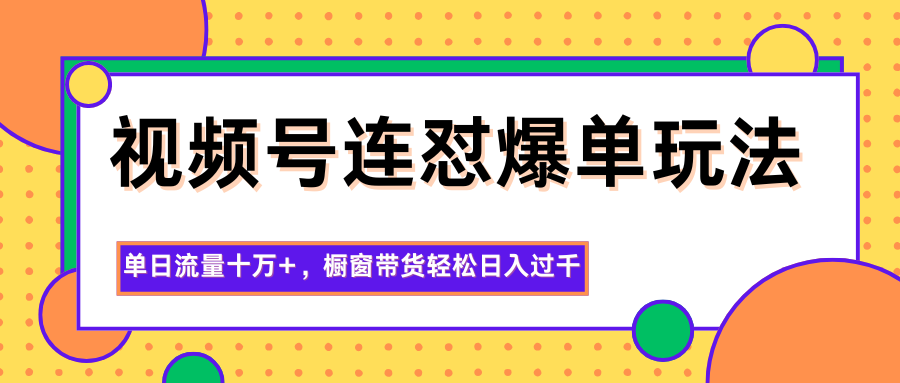 视频号连怼爆单玩法，单日流量十万+，橱窗带货轻松日入过千-hl998